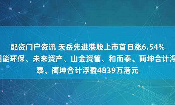配资门户资讯 天岳先进港股上市首日涨6.54%，基石投资者国能环保、未来资产、山金资管、和而泰、蔺坤合计浮盈4839万港元