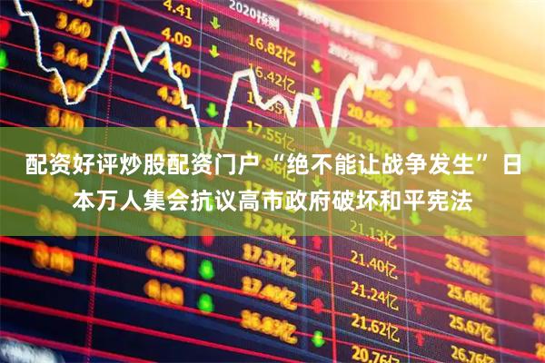 配资好评炒股配资门户 “绝不能让战争发生” 日本万人集会抗议高市政府破坏和平宪法