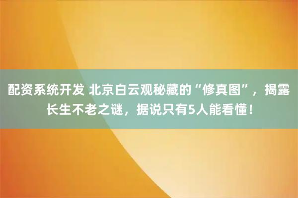 配资系统开发 北京白云观秘藏的“修真图”，揭露长生不老之谜，据说只有5人能看懂！
